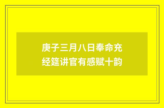 庚子三月八日奉命充经筵讲官有感赋十韵