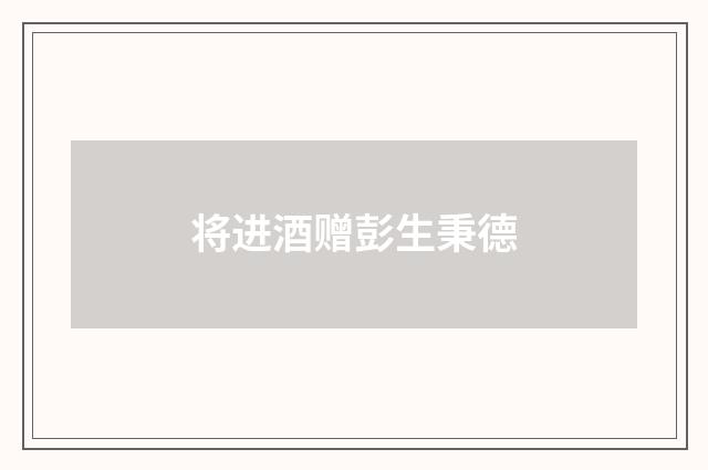 将进酒赠彭生秉德