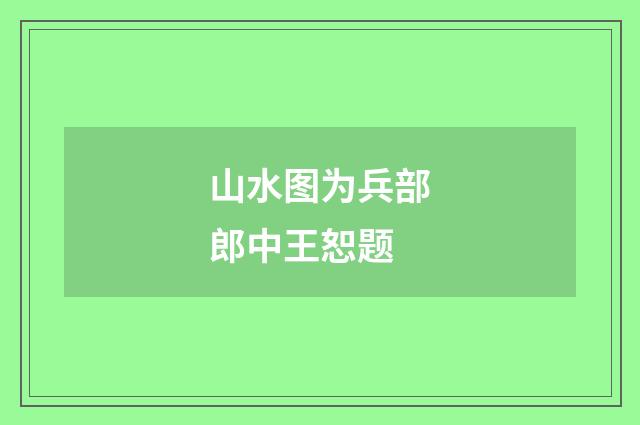 山水图为兵部郎中王恕题