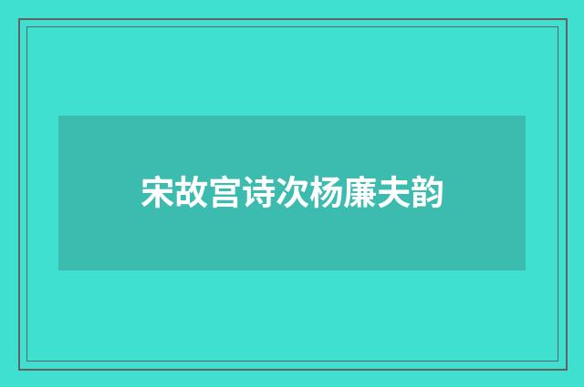 宋故宫诗次杨廉夫韵