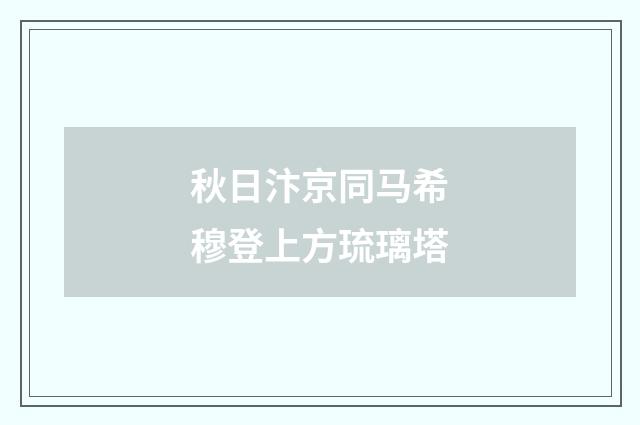 秋日汴京同马希穆登上方琉璃塔