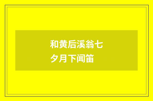 和黄后溪翁七夕月下闻笛