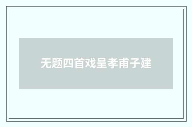 无题四首戏呈孝甫子建