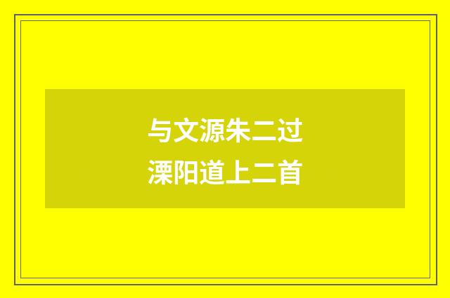 与文源朱二过溧阳道上二首