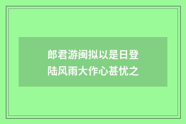 郎君游闽拟以是日登陆风雨大作心甚忧之