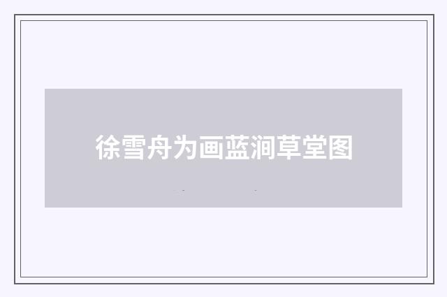徐雪舟为画蓝涧草堂图