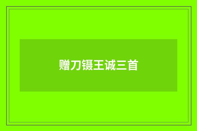 赠刀镊王诚三首