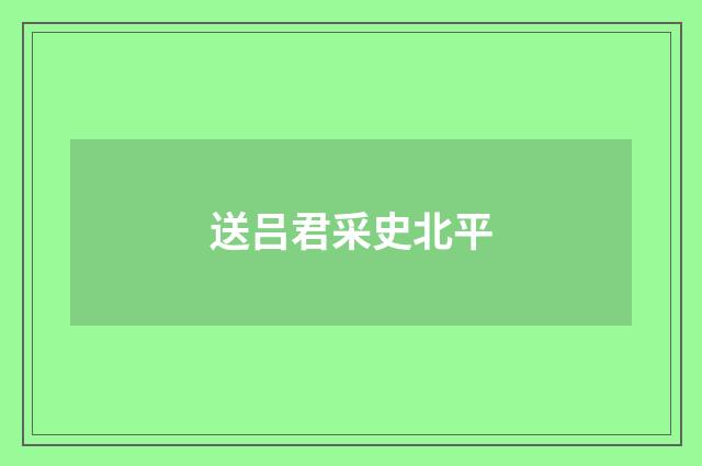 送吕君采史北平