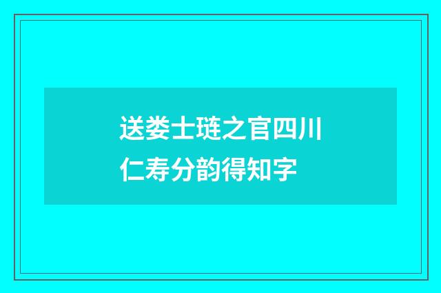 送娄士琏之官四川仁寿分韵得知字
