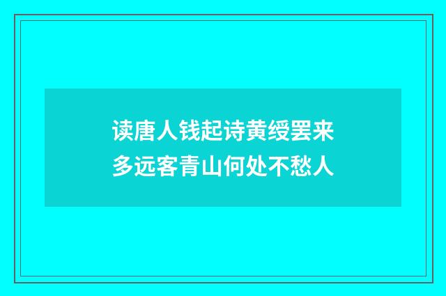 读唐人钱起诗黄绶罢来多远客青山何处不愁人