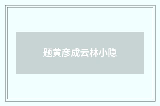 题黄彦成云林小隐