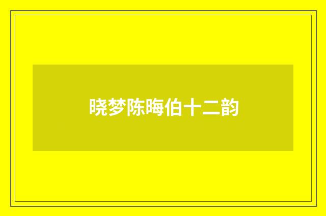 晓梦陈晦伯十二韵