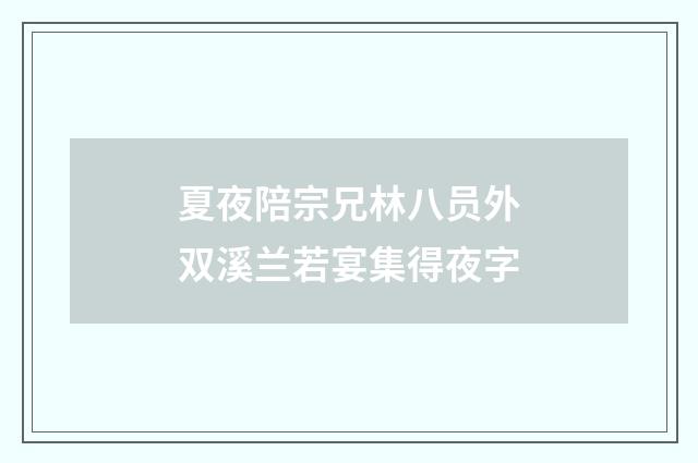 夏夜陪宗兄林八员外双溪兰若宴集得夜字