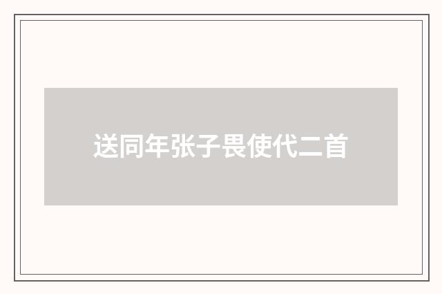送同年张子畏使代二首