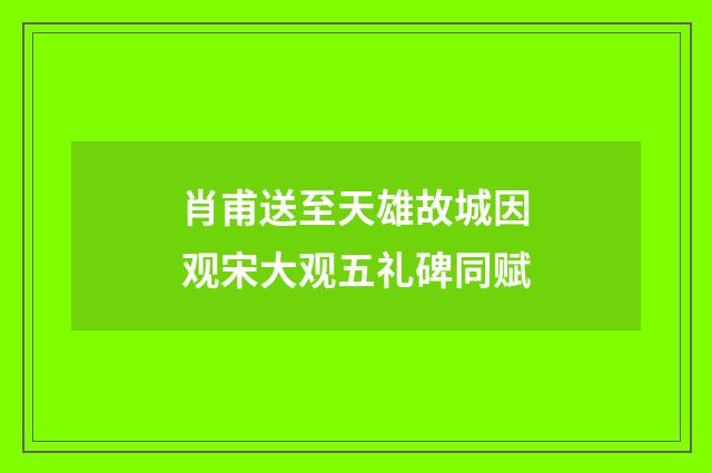 肖甫送至天雄故城因观宋大观五礼碑同赋