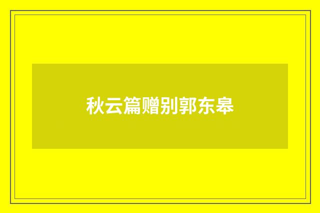 秋云篇赠别郭东皋