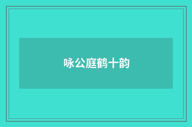 咏公庭鹤十韵