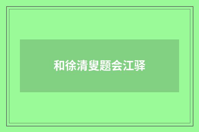 和徐清叟题会江驿