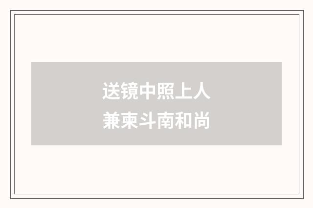 送镜中照上人兼柬斗南和尚