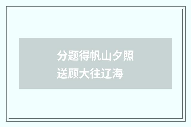 分题得帆山夕照送顾大往辽海