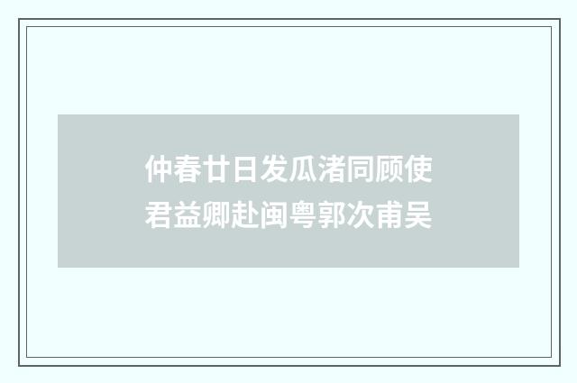 仲春廿日发瓜渚同顾使君益卿赴闽粤郭次甫吴