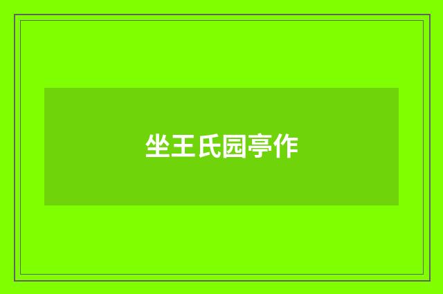 坐王氏园亭作