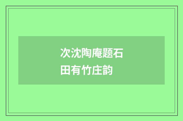 次沈陶庵题石田有竹庄韵