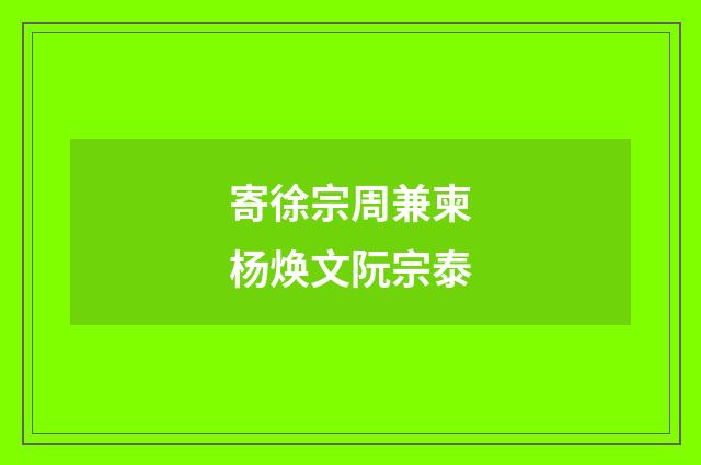 寄徐宗周兼柬杨焕文阮宗泰