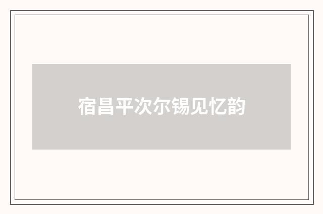 宿昌平次尔锡见忆韵