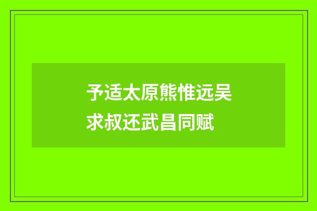 予适太原熊惟远吴求叔还武昌同赋