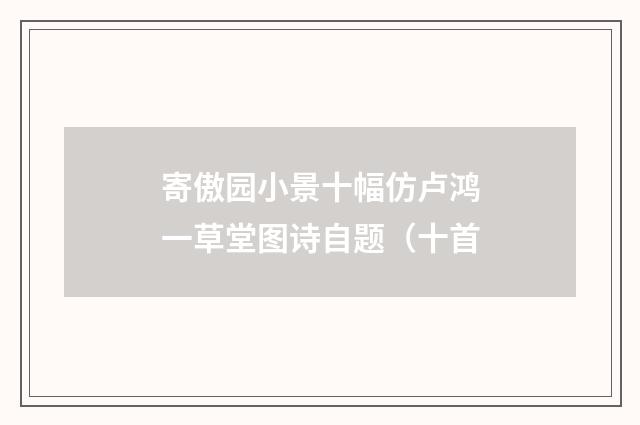 寄傲园小景十幅仿卢鸿一草堂图诗自题（十首