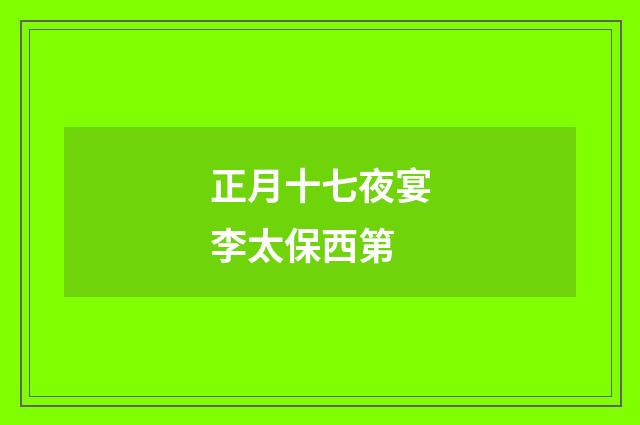 正月十七夜宴李太保西第
