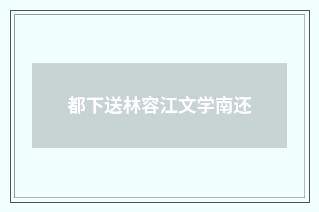 都下送林容江文学南还