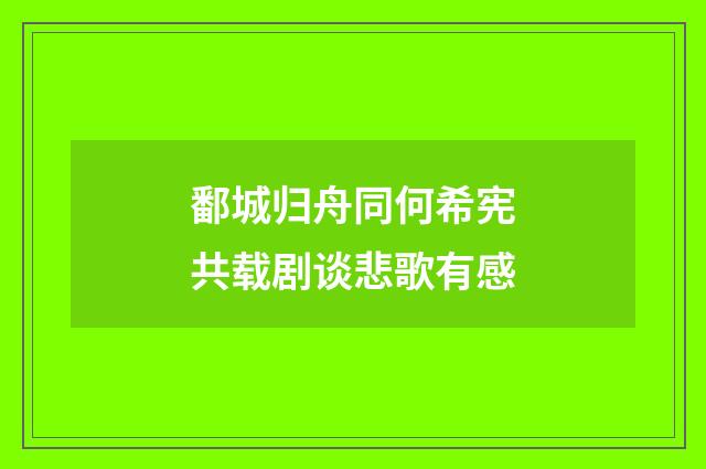 鄱城归舟同何希宪共载剧谈悲歌有感