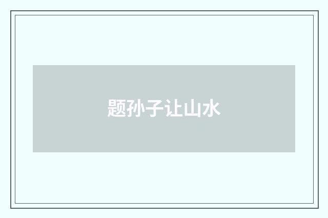 题孙子让山水