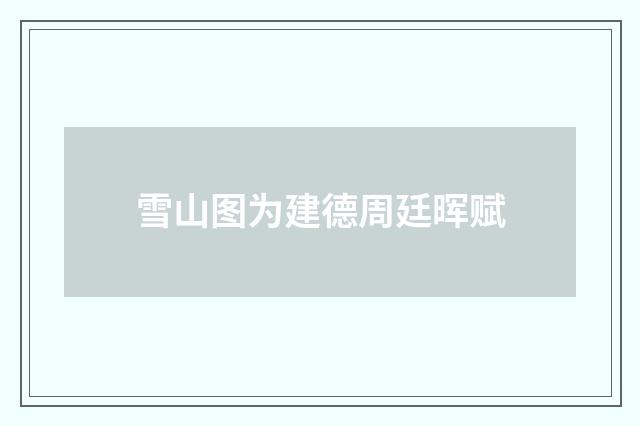 雪山图为建德周廷晖赋