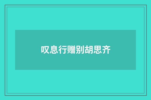 叹息行赠别胡思齐