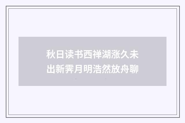 秋日读书西禅湖涨久未出新霁月明浩然放舟聊