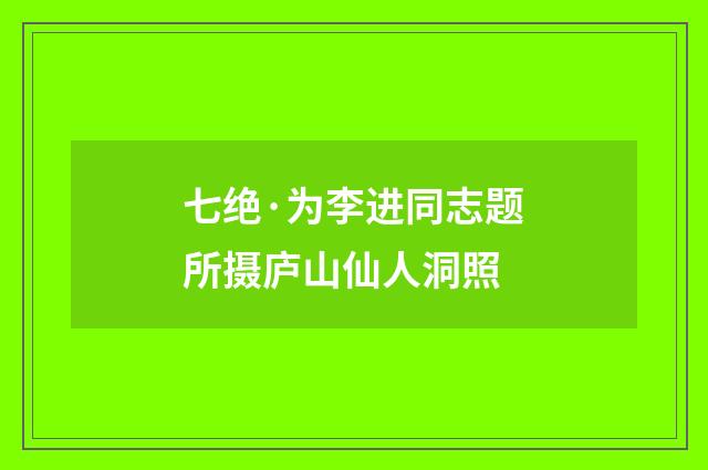 七绝·为李进同志题所摄庐山仙人洞照