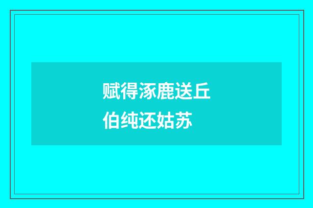 赋得涿鹿送丘伯纯还姑苏