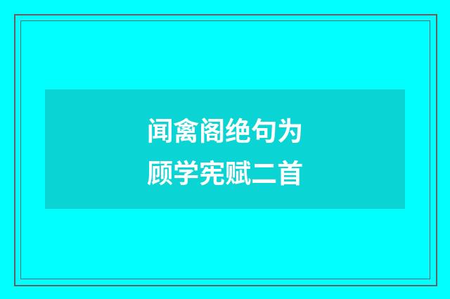 闻禽阁绝句为顾学宪赋二首