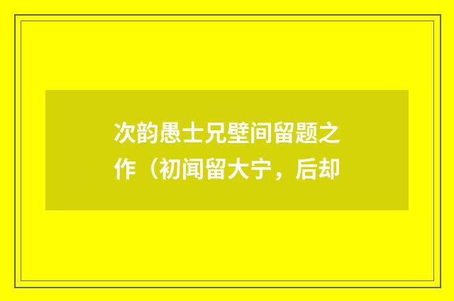 次韵愚士兄壁间留题之作（初闻留大宁，后却