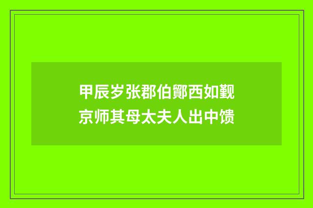 甲辰岁张郡伯鄮西如觐京师其母太夫人出中馈