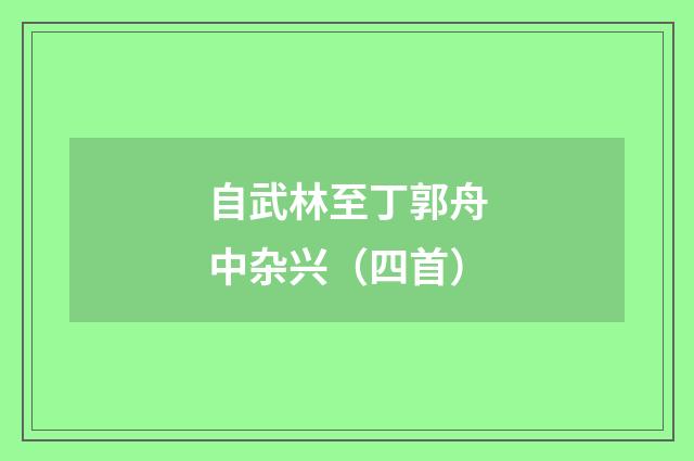 自武林至丁郭舟中杂兴（四首）