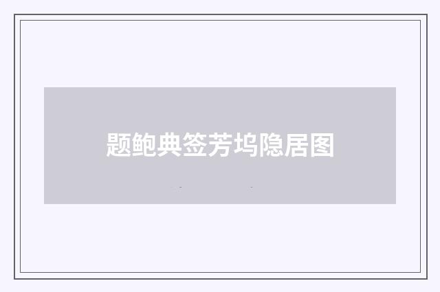 题鲍典签芳坞隐居图