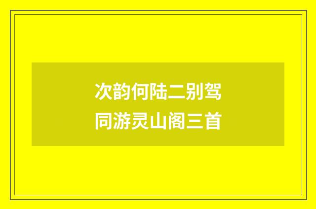 次韵何陆二别驾同游灵山阁三首