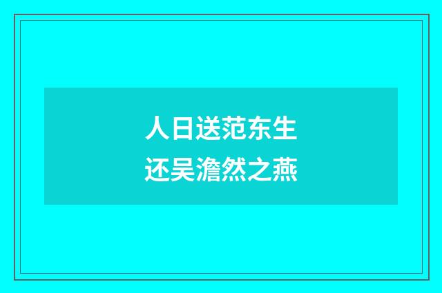 人日送范东生还吴澹然之燕