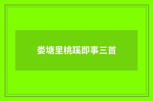 娄塘里桃蹊即事三首