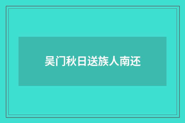 吴门秋日送族人南还