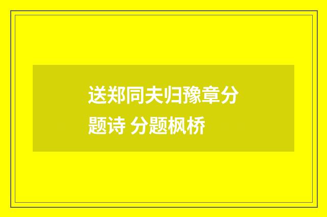 送郑同夫归豫章分题诗 分题枫桥